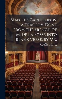 Manlius Capitolinus. a Tragedy. Done from the French of M. De La Fosse Into Blank Verse. by Mr. Ozell. ... - cover
