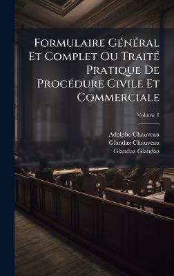 Formulaire GÃ(c)nÃ(c)ral Et Complet Ou TraitÃ(c) Pratique De ProcÃ(c)dure Civile Et Commerciale - Adolphe Chauveau,Glandaz Chauveau,Glandaz Glandaz - cover