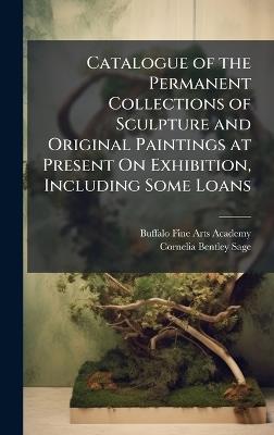 Catalogue of the Permanent Collections of Sculpture and Original Paintings at Present On Exhibition, Including Some Loans - Buffalo Fine Arts Academy,Cornelia Bentley Sage - cover