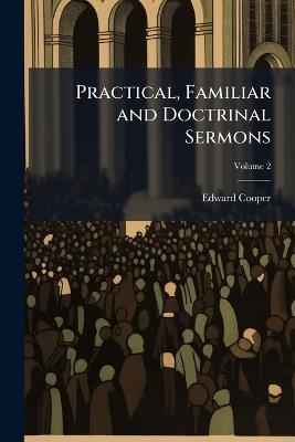 Practical, Familiar and Doctrinal Sermons - Edward Cooper - cover