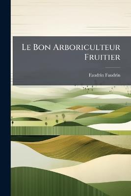 Le Bon Arboriculteur Fruitier - Faudrin Faudrin - cover