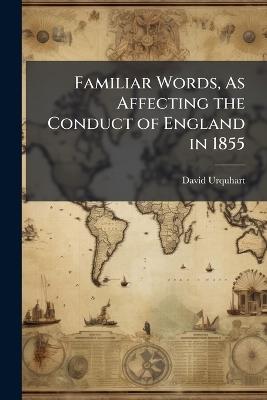 Familiar Words, As Affecting the Conduct of England in 1855 - David Urquhart - cover