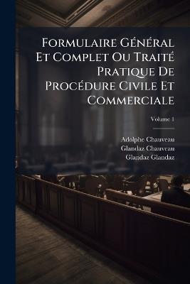 Formulaire GÃ(c)nÃ(c)ral Et Complet Ou TraitÃ(c) Pratique De ProcÃ(c)dure Civile Et Commerciale - Adolphe Chauveau,Glandaz Chauveau,Glandaz Glandaz - cover