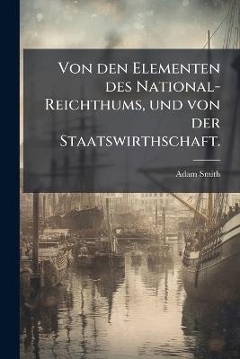 Von den Elementen des National-Reichthums, und von der Staatswirthschaft. - Adam Smith - cover