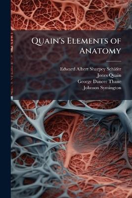 Quain's Elements of Anatomy - Edward Albert Sharpey-Schäfer,Jones Quain,George Dancer Thane - cover