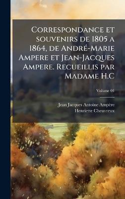 Correspondance et souvenirs de 1805 a 1864, de AndrÃ(c)-Marie Ampere et Jean-Jacques Ampere. Recueillis par Madame H.C - Jean Jacques Antoine Ampère,Henriette Cheuvreux - cover