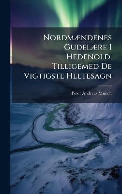 NordmÃ]ndenes GudelÃ]re I Hedenold, Tilligemed De Vigtigste Heltesagn - Peter Andreas Munch - cover