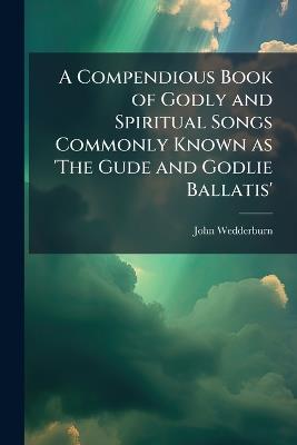 A Compendious Book of Godly and Spiritual Songs Commonly Known as 'The Gude and Godlie Ballatis' - John Wedderburn - cover