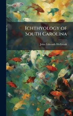 Ichthyology of South Carolina - John Edwards Holbrook - cover