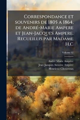 Correspondance et souvenirs de 1805 a 1864, de AndrÃ(c)-Marie Ampere et Jean-Jacques Ampere. Recueillis par Madame H.C - Andrã(c) Marie Ampère,Jean Jacques Antoine Ampère,Henriette Cheuvreux - cover