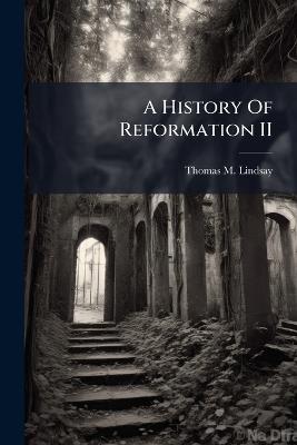 A History Of Reformation II - Thomas M Lindsay - cover