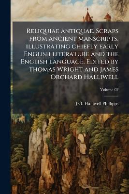 Reliquiae antiquae. Scraps from ancient manscripts, illustrating chiefly early English literature and the English language. Edited by Thomas Wright and James Orchard Halliwell - cover