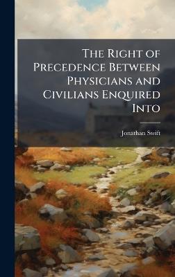 The Right of Precedence Between Physicians and Civilians Enquired Into - Jonathan Swift - cover