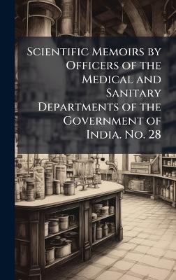 Scientific Memoirs by Officers of the Medical and Sanitary Departments of the Government of India. No. 28 - cover
