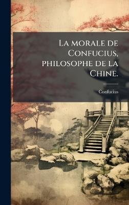 La morale de Confucius, philosophe de la Chine. - Confucius - cover