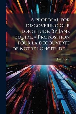 A proposal for discovering our longitude. By Jane Squire. = Proposition pour la decouverte de notre longitude. ... - Jane Squire - cover