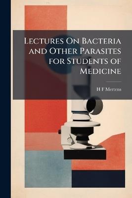 Lectures On Bacteria and Other Parasites for Students of Medicine - H F Mertens - cover