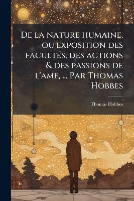 De la nature humaine, ou exposition des facultÃ(c)s, des actions & des passions de l'ame, ... Par Thomas Hobbes - Thomas Hobbes - cover