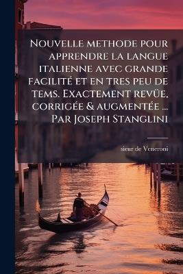 Nouvelle methode pour apprendre la langue italienne avec grande facilitÃ(c) et en tres peu de tems. Exactement revÃ1/4e, corrigÃ(c)e & augmentÃ(c)e ... Par Joseph Stanglini - Sieur De Veneroni - cover