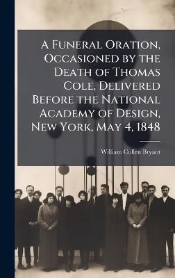 A Funeral Oration, Occasioned by the Death of Thomas Cole, Delivered Before the National Academy of Design, New York, May 4, 1848 - William Cullen Bryant - cover