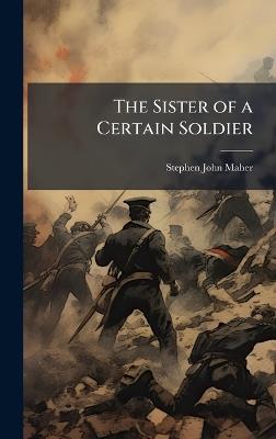The Sister of a Certain Soldier - Stephen John Maher - cover
