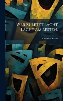 Wer zuletzt lacht lacht am besten. - Friedrich Kaiser - cover