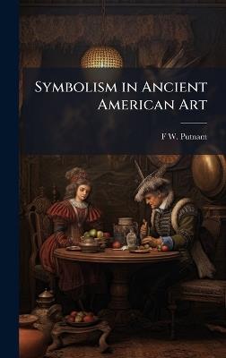 Symbolism in Ancient American Art - F W 1839-1915 Putnam - cover