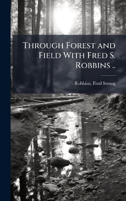 Through Forest and Field With Fred S. Robbins .. - cover