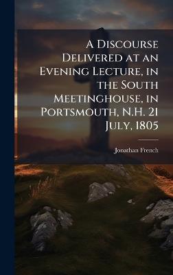 A Discourse Delivered at an Evening Lecture, in the South Meetinghouse, in Portsmouth, N.H. 21 July, 1805 - Jonathan French - cover