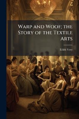 Warp and Woof; the Story of the Textile Arts - Edith Very - cover