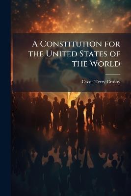 A Constitution for the United States of the World - Oscar Terry Crosby - cover