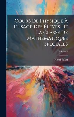 Cours De Physique Ã L'usage Des Ãlèves De La Classe De MathÃ(c)matiques SpÃ(c)ciales - Henri Pellat - cover
