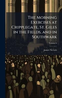 The Morning Exercises at Cripplegate, St. Giles in the Fields, and in Southwark - James Nichols - cover