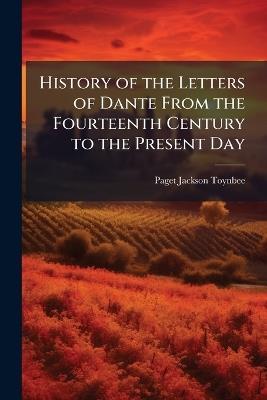 History of the Letters of Dante From the Fourteenth Century to the Present Day - Paget Jackson Toynbee - cover