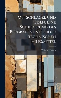 Mit Schlägel und Eisen. Eine Schilderung des Bergbaues und seiner technischen Hilfsmittel - Wilhelm Bersch - cover