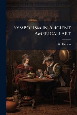 Symbolism in Ancient American Art - F W 1839-1915 Putnam - cover