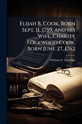 Elijah B. Cook, Born Sept. 11, 1759, and his Wife, Charity Lockwood Cook, Born June 27, 1762 - William H Cortright - cover