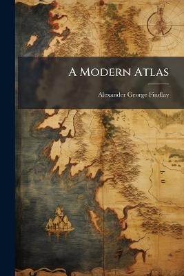 A Modern Atlas - Alexander George Findlay - cover