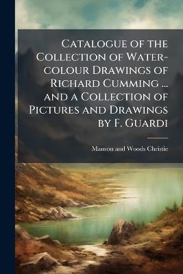 Catalogue of the Collection of Water-colour Drawings of Richard Cumming ... and a Collection of Pictures and Drawings by F. Guardi - Manson and Woods Christie - cover
