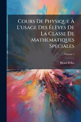 Cours De Physique Ã L'usage Des Ãlèves De La Classe De MathÃ(c)matiques SpÃ(c)ciales - Henri Pellat - cover