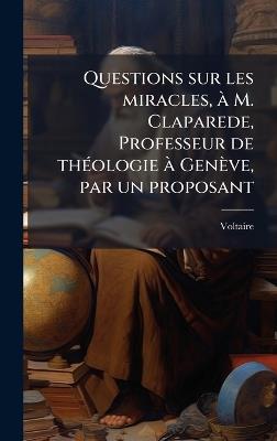 Questions sur les miracles, Ã M. Claparede, Professeur de thÃ(c)ologie Ã Genève, par un proposant - Voltaire - cover
