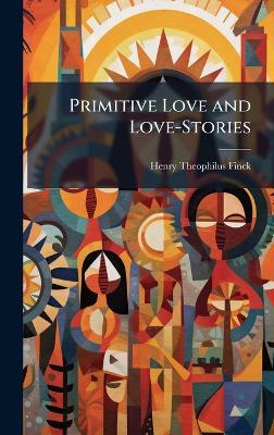 Primitive Love and Love-Stories - Henry Theophilus Finck - cover