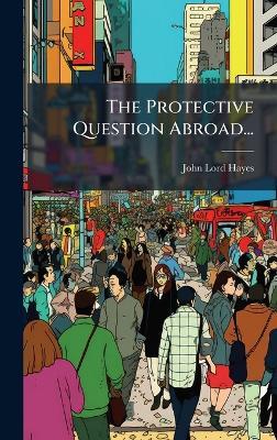 The Protective Question Abroad... - John Lord Hayes - cover