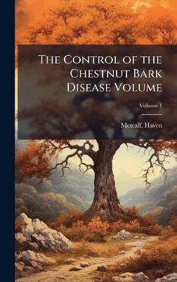 The Control of the Chestnut Bark Disease Volume - Haven Metcalf - cover