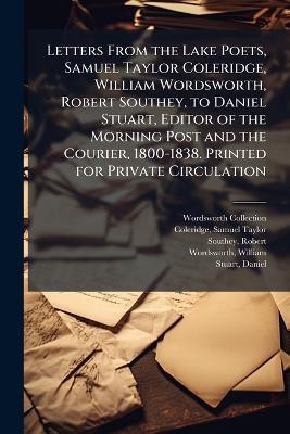 Letters From the Lake Poets, Samuel Taylor Coleridge, William Wordsworth, Robert Southey, to Daniel Stuart, Editor of the Morning Post and the Courier, 1800-1838. Printed for Private Circulation - Wordsworth Collection,Robert Southey - cover