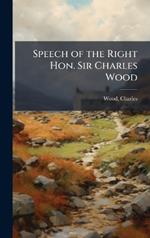 Speech of the Right Hon. Sir Charles Wood