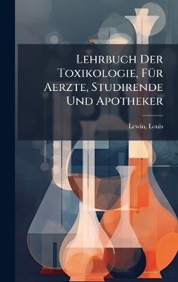 Lehrbuch Der Toxikologie, FÃ1/4r Aerzte, Studirende Und Apotheker - Lewin Louis 1850-1929 - cover