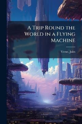 A Trip Round the World in a Flying Machine - Jules Verne - cover