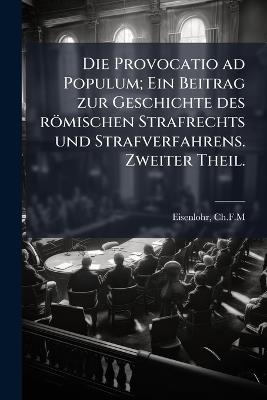 Die Provocatio ad Populum; Ein Beitrag zur Geschichte des römischen Strafrechts und Strafverfahrens. Zweiter Theil. - Eisenlohr Ch F M - cover