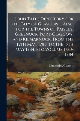 John Tait's Directory for the City of Glasgow ... Also for the Towns of Paisley, Greenock, Port-Glasgow, and Kilmarnock, From the 15th May, 1783, to the 15th May 1784, etc Volume 1783-1784 - Directories - Glasgow - cover